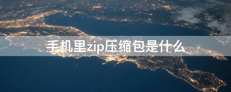 手机里zip压缩包是什么 手机压缩包里的zip是什么