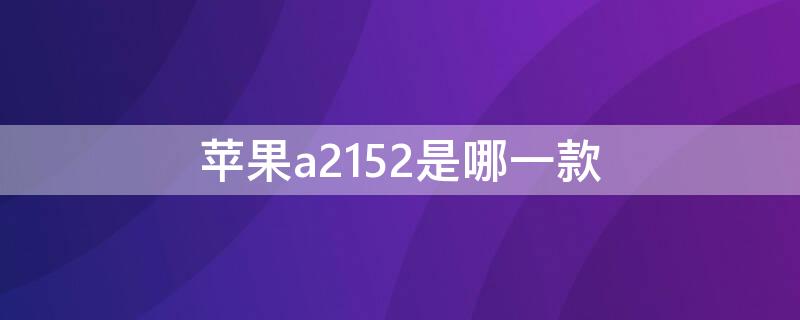 iPhonea2152是哪一款 iphonea2161是什么版