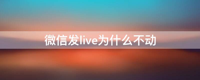 微信发live为什么不动 微信咋发live