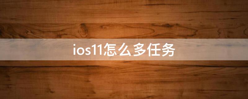 ios11怎么多任务（iphone11怎么多任务）