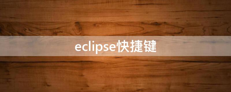 eclipse快捷键 eclipse快捷键怎么设置