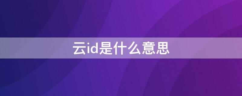 云id是什么意思 云ID是什么