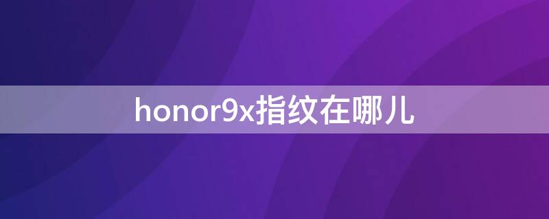 honor9x指纹在哪儿 honor9x指纹设置在哪