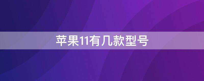 iPhone11有几款型号 iphone11的各种型号