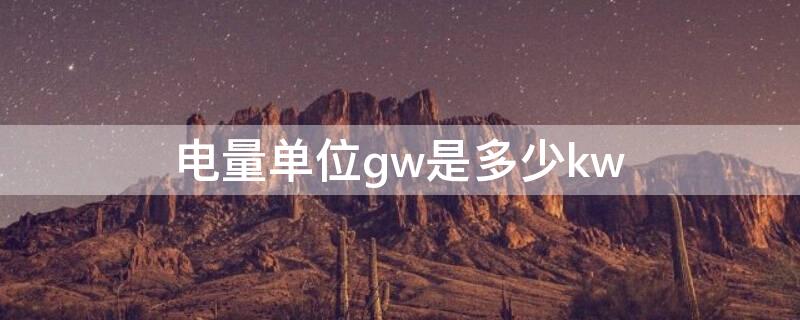 電量單位gw是多少kw 功率單位gw是什么意思