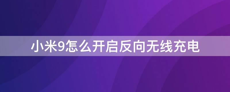 小米9怎么開啟反向無線充電 小米9pro怎么開啟無線反向充電