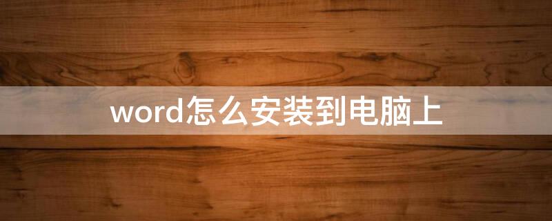 word怎么安装到电脑上 word2010怎么安装到电脑上