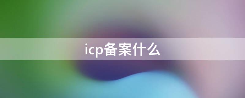 icp备案什么 icp备案什么用