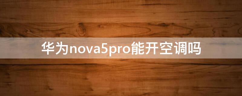 華為nova5pro能開(kāi)空調(diào)嗎（華為nova5Pro可以開(kāi)空調(diào)嗎）