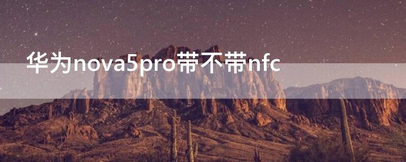 华为nova5pro带不带nfc 华为nova5pro带不带无线充电功能