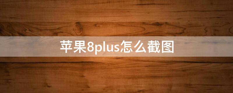 iPhone8plus怎么截圖 iphone8plus怎么截圖長圖