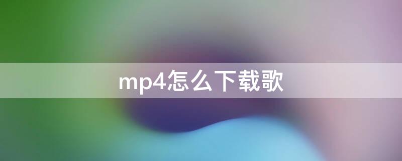 mp4怎么下載歌