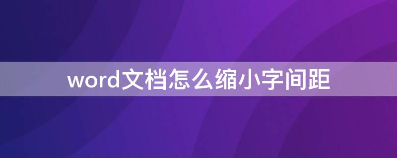 word文档怎么缩小字间距（word文档里怎么缩小文字间距）