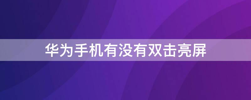 華為手機有沒有雙擊亮屏 華為手機有雙擊亮屏嗎