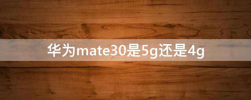 华为mate30是5g还是4g（华为mate30 4G和5G）