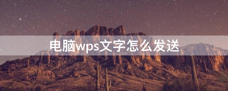 电脑wps文字怎么发送（电脑wps怎么发送文件）