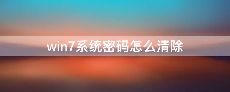 win7系统密码怎么清除 win7系统密码忘记怎么清除