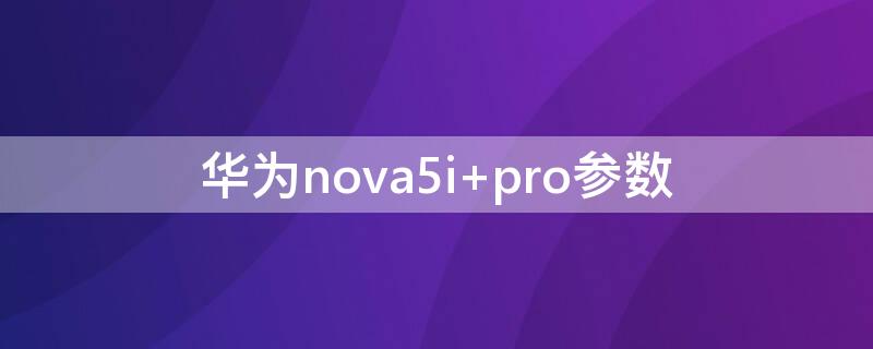 华为nova5i 华为nova5i参数配置