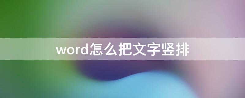 word怎么把文字竖排 word怎么把文字竖排居中