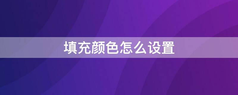 填充颜色怎么设置 自动填充颜色怎么设置