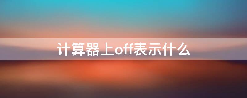 計算器上off表示什么 計算器上off表示什么意思