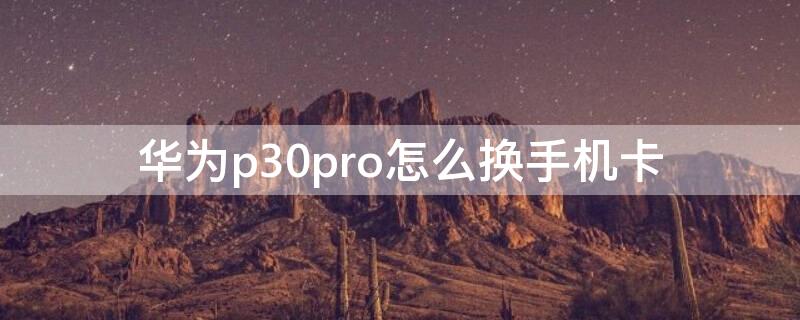 华为p30pro怎么换手机卡