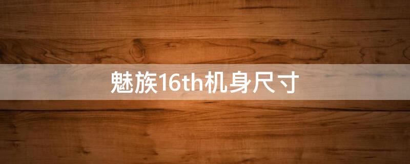 魅族16th机身尺寸（魅族16th外形尺寸）