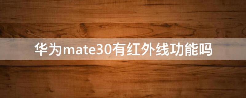 华为mate30有红外线功能吗（华为mate30pro有没有红外功能）