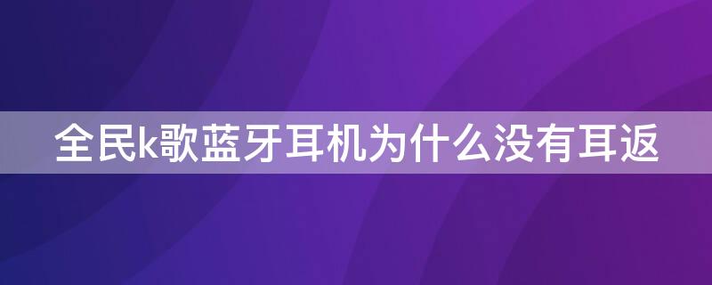 全民k歌藍牙耳機為什么沒有耳返（全民k歌無線耳機沒有耳返）