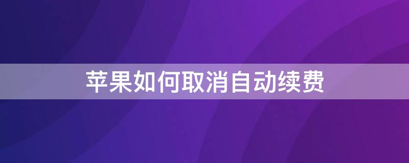 iPhone如何取消自动续费（怎么取消iphone自动续费）