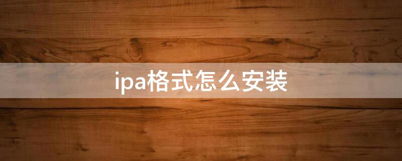 ipa格式怎么安裝（ipa格式怎么安裝在電腦上）