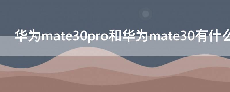 华为mate30pro和华为mate30有什么区别