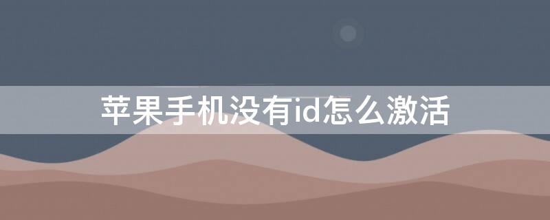 iPhone手机没有id怎么激活 没有iphoneid如何激活