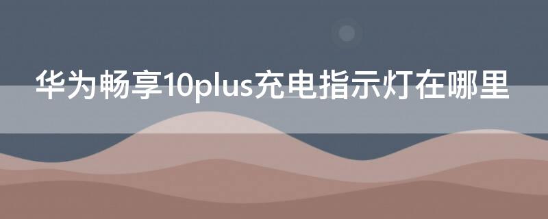 華為暢享10plus充電指示燈在哪里 華為暢享10充電顯示燈怎么設置