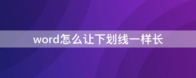 word怎么让下划线一样长（word中怎么让下划线一样长）