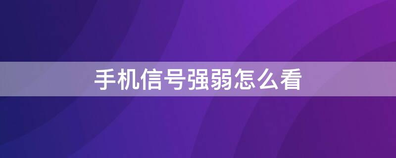 手機(jī)信號(hào)強(qiáng)弱怎么看 手機(jī)信號(hào)強(qiáng)弱怎么看圖解