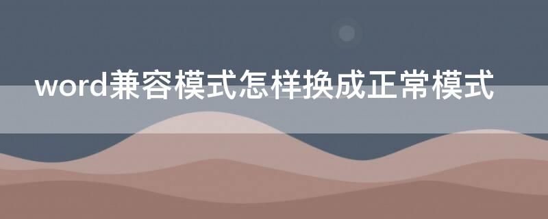 word兼容模式怎樣換成正常模式（word兼容模式怎樣換成正常模式2016）