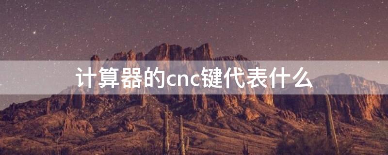 計算器的cnc鍵代表什么（計算器上的ac鍵是干什么用的）