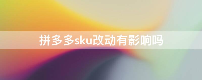 拼多多sku改动有影响吗