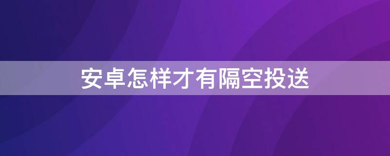 安卓怎样才有隔空投送（安卓怎样才有隔空投送图标）