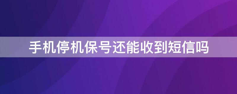 手机停机保号还能收到短信吗 手机停机保号还可以收到短信吗