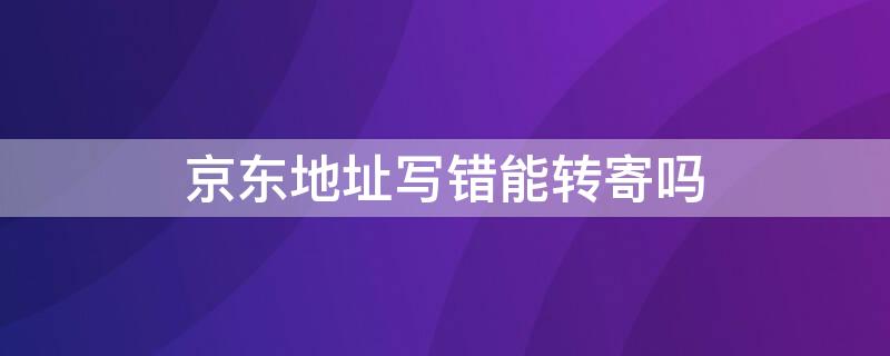 京東地址寫錯能轉(zhuǎn)寄嗎（京東快遞寫錯地址了寄到了可以轉(zhuǎn)地址嗎）