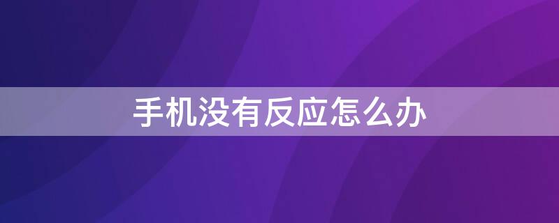 手機沒有反應(yīng)怎么辦 手機沒有反應(yīng)怎么辦屏幕一直亮著