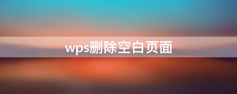 wps删除空白页面（wps删除空白页面怎么删）