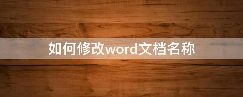 如何修改word文档名称 如何修改word文档名称并保存