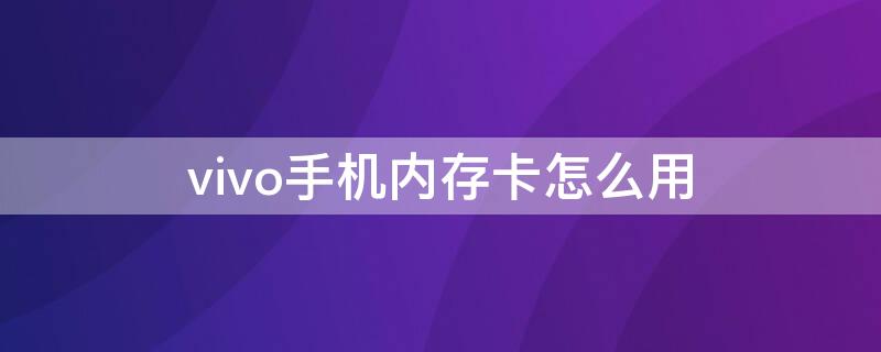 vivo手機內(nèi)存卡怎么用（vivo手機內(nèi)存卡怎么用來下游戲）