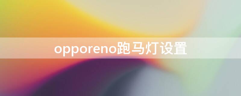 opporeno跑马灯设置 opporeno3跑马灯怎么设置