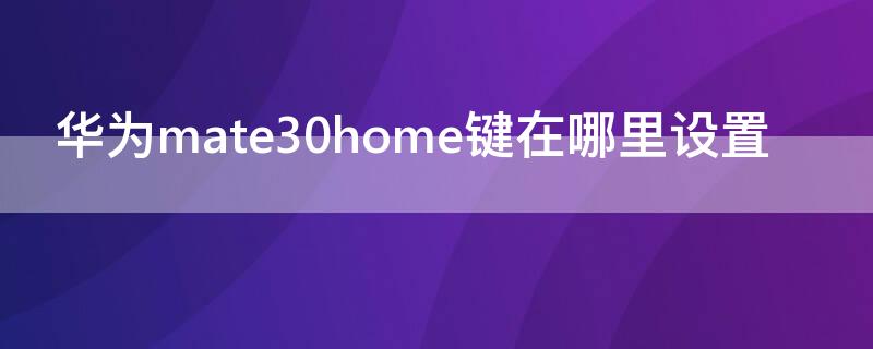 華為mate30home鍵在哪里設(shè)置