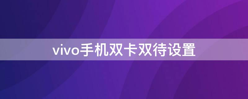 vivo手機(jī)雙卡雙待設(shè)置（vivo怎么設(shè)置雙卡雙待）