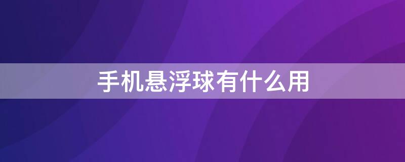 手机悬浮球有什么用 手机悬浮球有什么用途